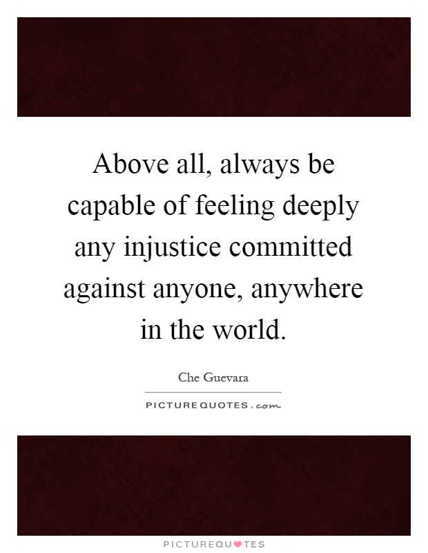 Above all, always be capable of feeling deeply any injustice committed against anyone, anywhere in the world Picture Quote #1