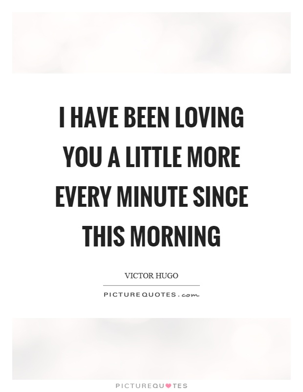 I have been loving you a little more every minute since this morning Picture Quote #1