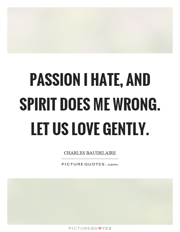 Passion I hate, and spirit does me wrong. Let us love gently Picture Quote #1