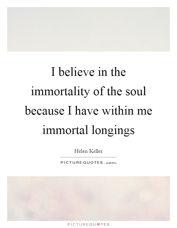 I believe in the immortality of the soul because I have within me immortal longings Picture Quote #1