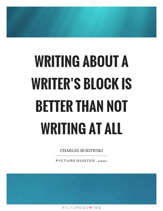 Writing about a writer’s block is better than not writing at all Picture Quote #1