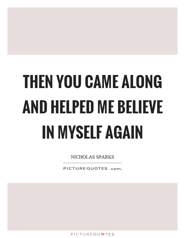Then you came along and helped me believe in myself again Picture Quote #1