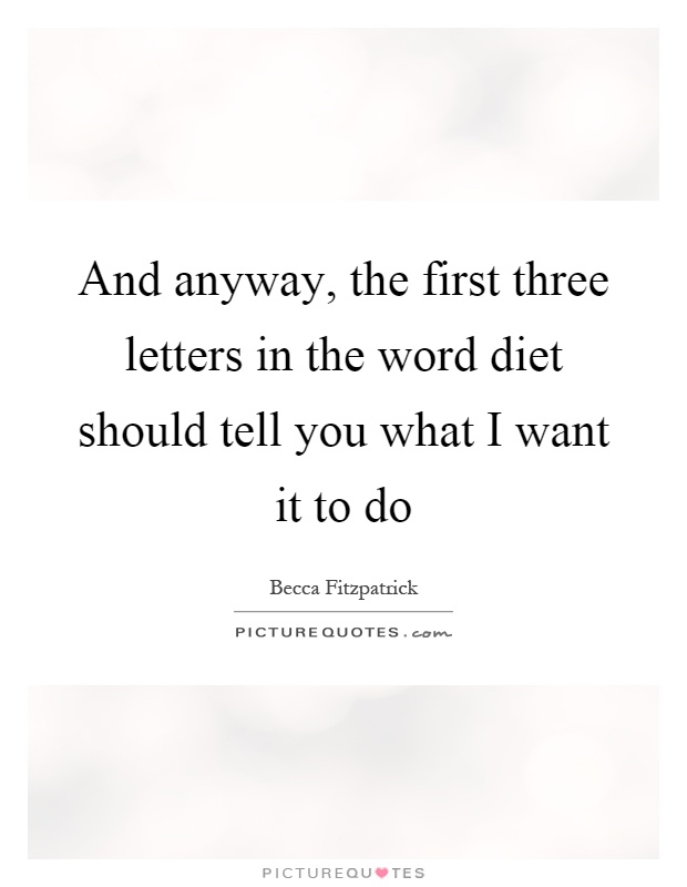 And anyway, the first three letters in the word diet should tell you what I want it to do Picture Quote #1