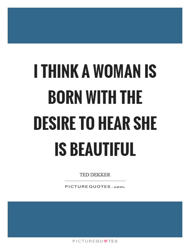 I think a woman is born with the desire to hear she is beautiful Picture Quote #1