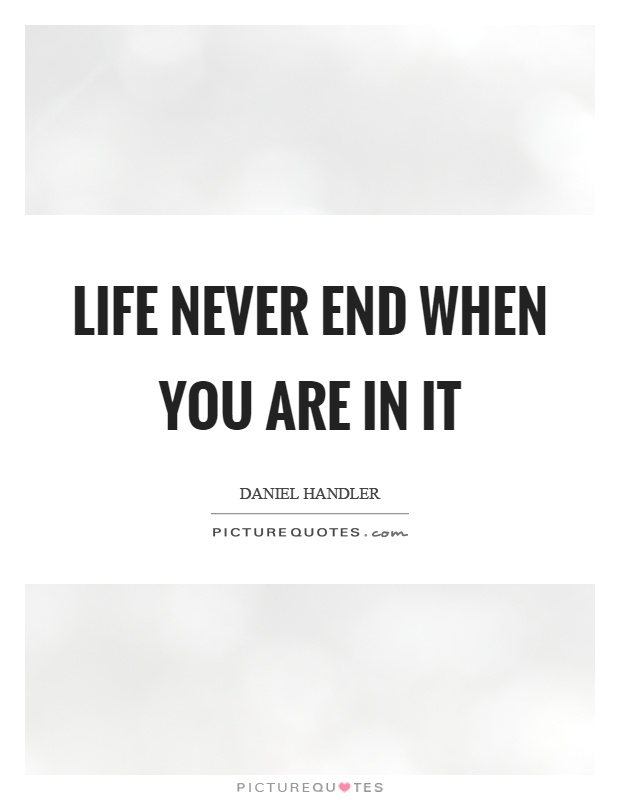 Life never end when you are in it Picture Quote #1