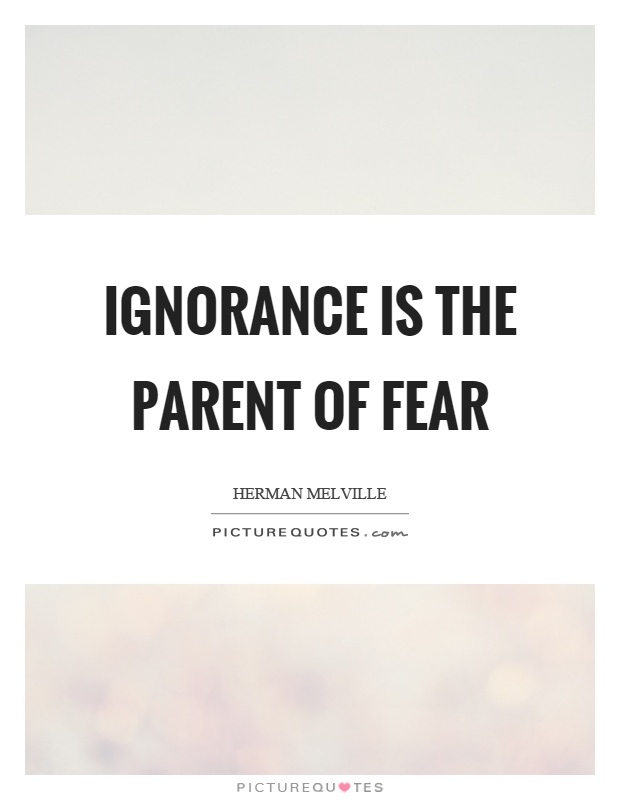 Ignorance is the parent of fear Picture Quote #1