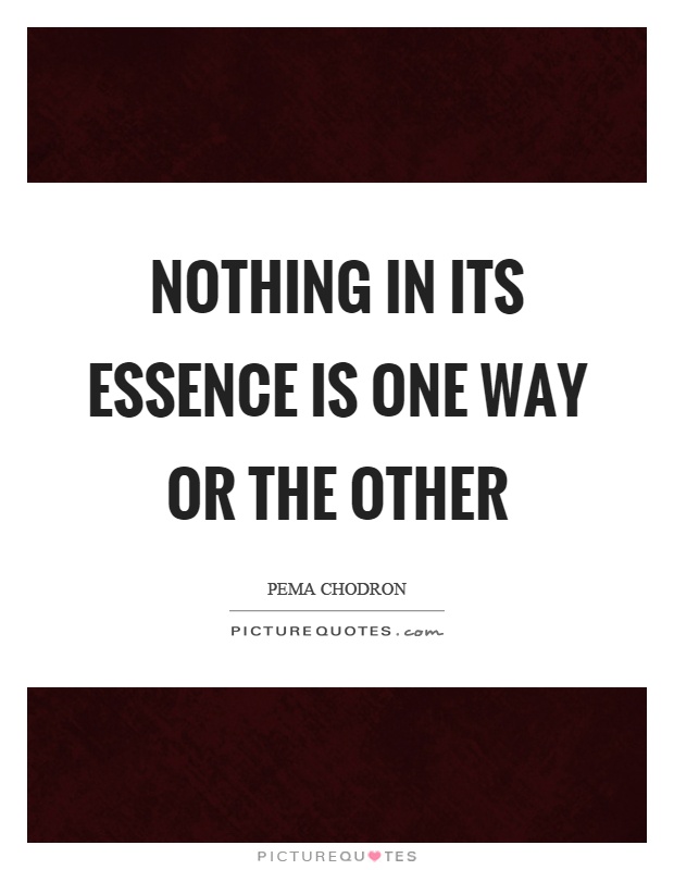 Nothing in its essence is one way or the other Picture Quote #1