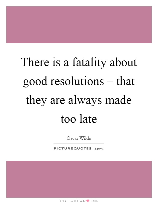 There is a fatality about good resolutions – that they are always made too late Picture Quote #1