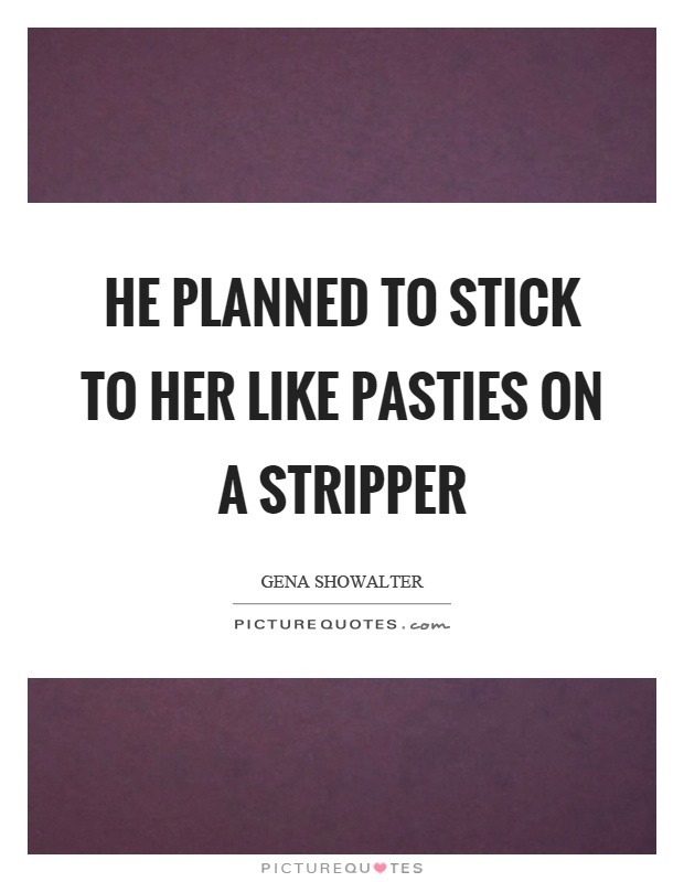 He planned to stick to her like pasties on a stripper Picture Quote #1