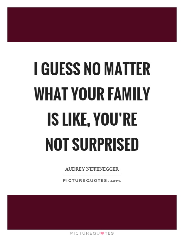 I guess no matter what your family is like, you’re not surprised Picture Quote #1