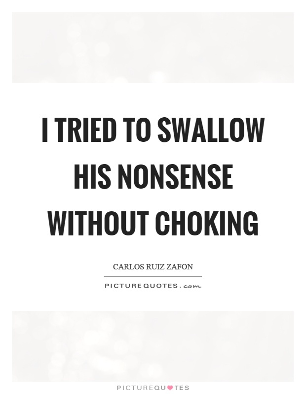 I tried to swallow his nonsense without choking Picture Quote #1