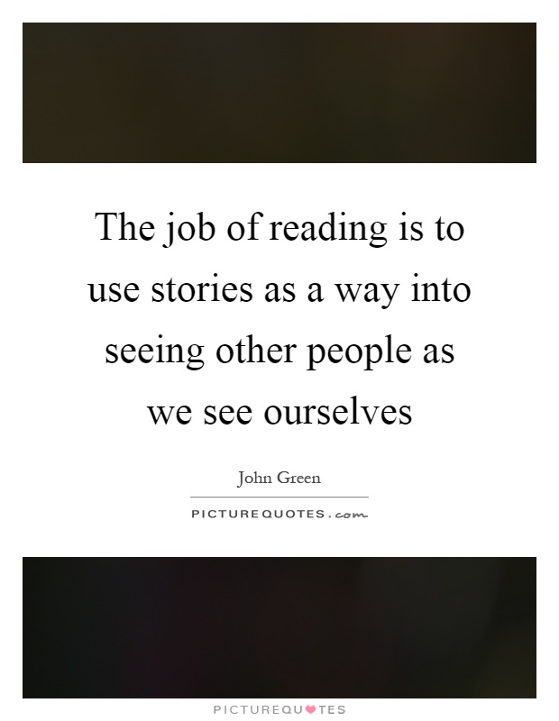 The job of reading is to use stories as a way into seeing other people as we see ourselves Picture Quote #1