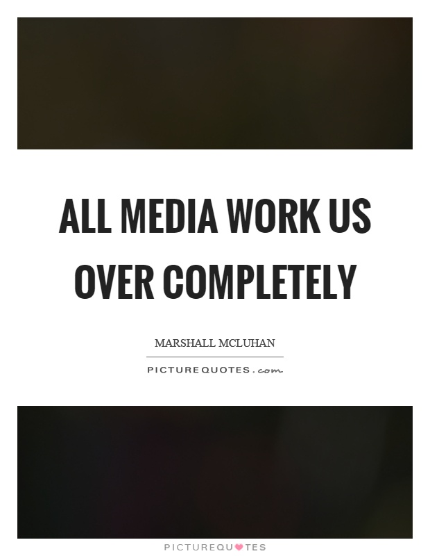 All media work us over completely Picture Quote #1