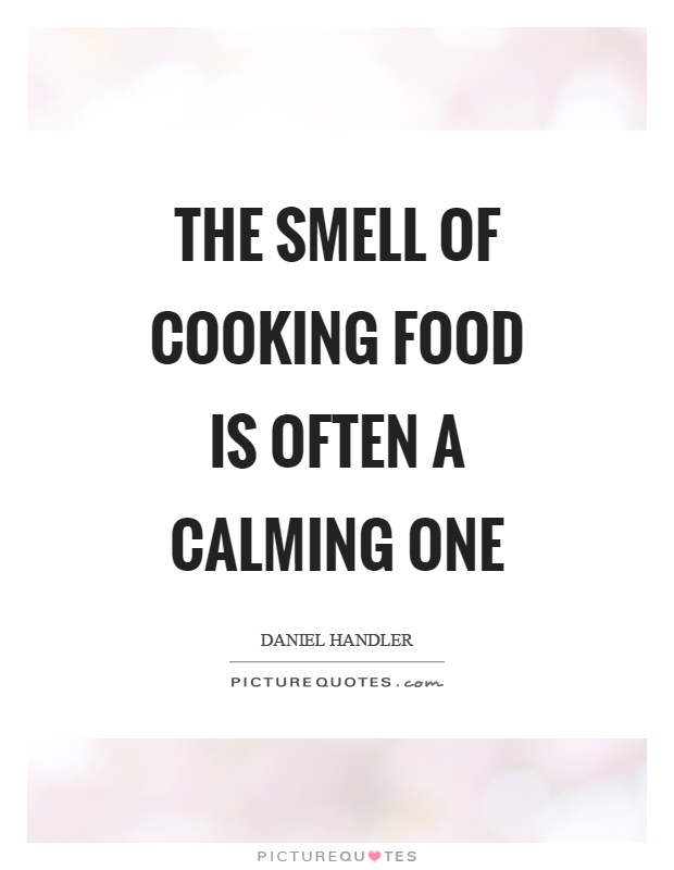 The smell of cooking food is often a calming one Picture Quote #1