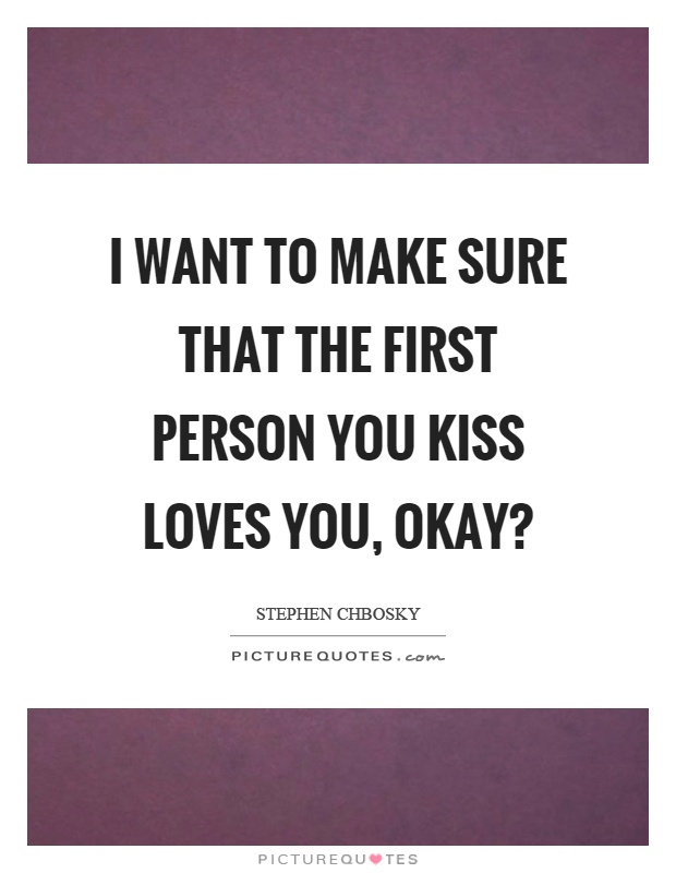 I want to make sure that the first person you kiss loves you, okay? Picture Quote #1