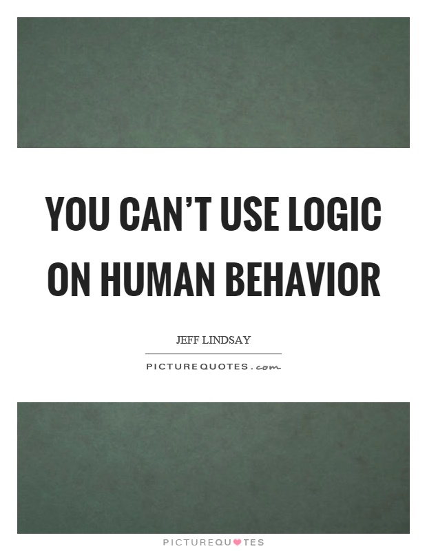 You can’t use logic on human behavior Picture Quote #1