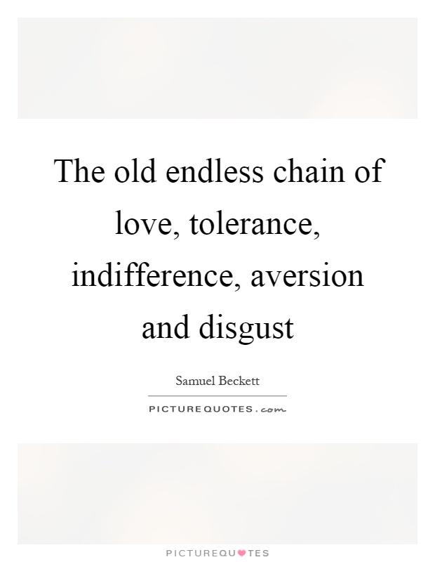The old endless chain of love, tolerance, indifference, aversion and disgust Picture Quote #1