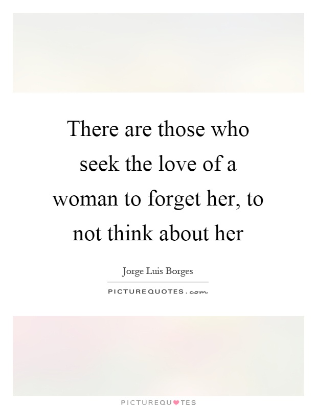 There are those who seek the love of a woman to forget her, to not think about her Picture Quote #1