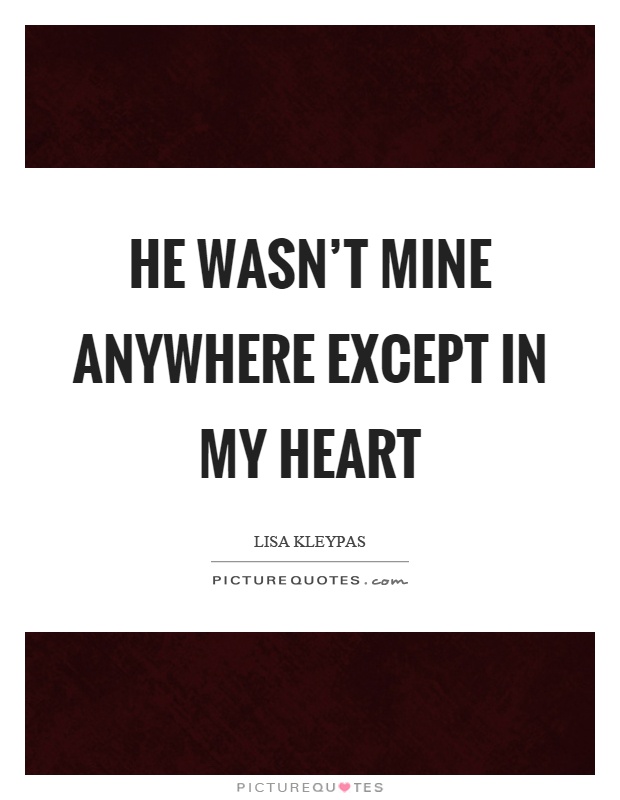He wasn’t mine anywhere except in my heart Picture Quote #1