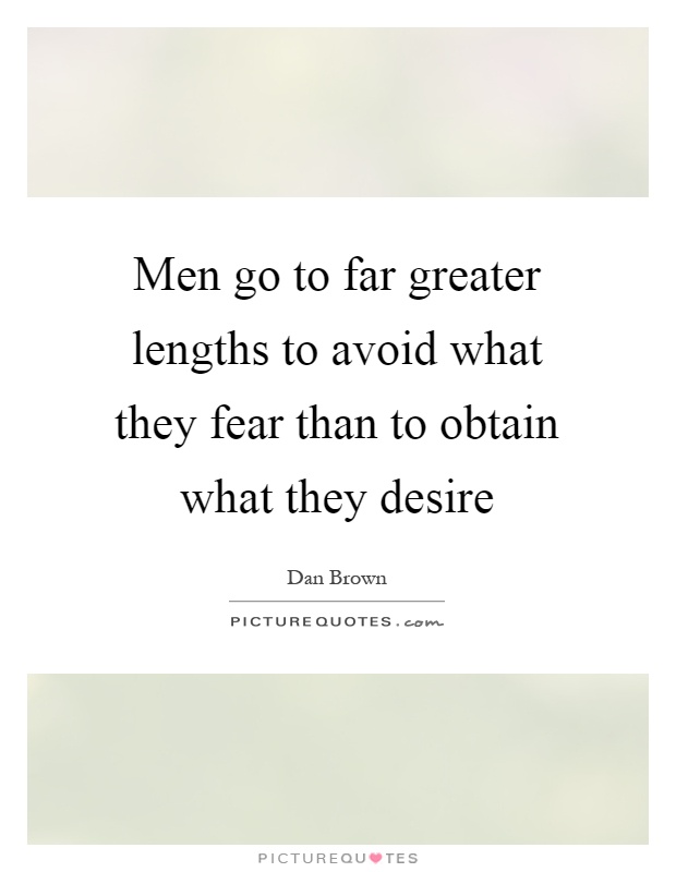Men go to far greater lengths to avoid what they fear than to obtain what they desire Picture Quote #1