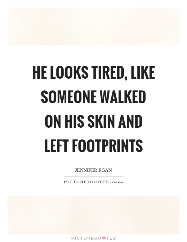 He looks tired, like someone walked on his skin and left footprints Picture Quote #1