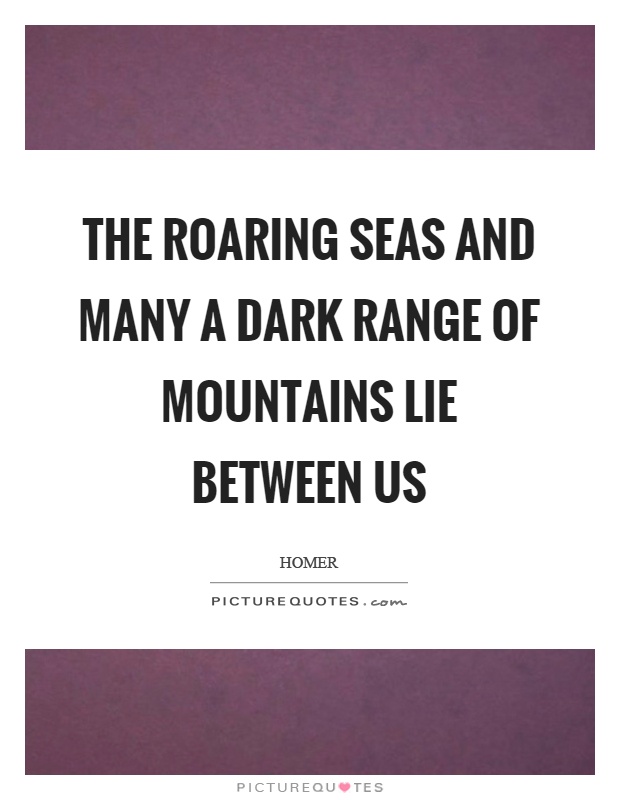 The roaring seas and many a dark range of mountains lie between us Picture Quote #1