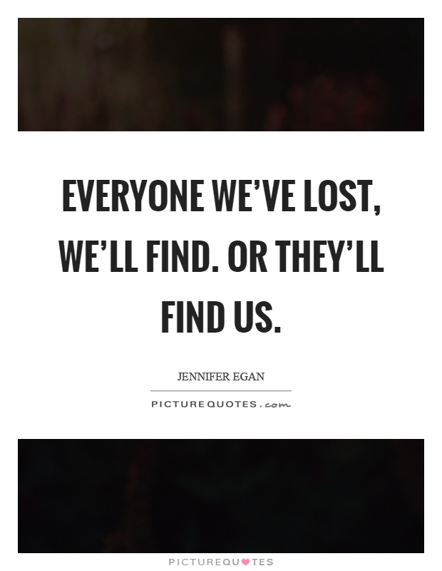 Everyone we've lost, we'll find. Or they'll find us Picture Quote #1