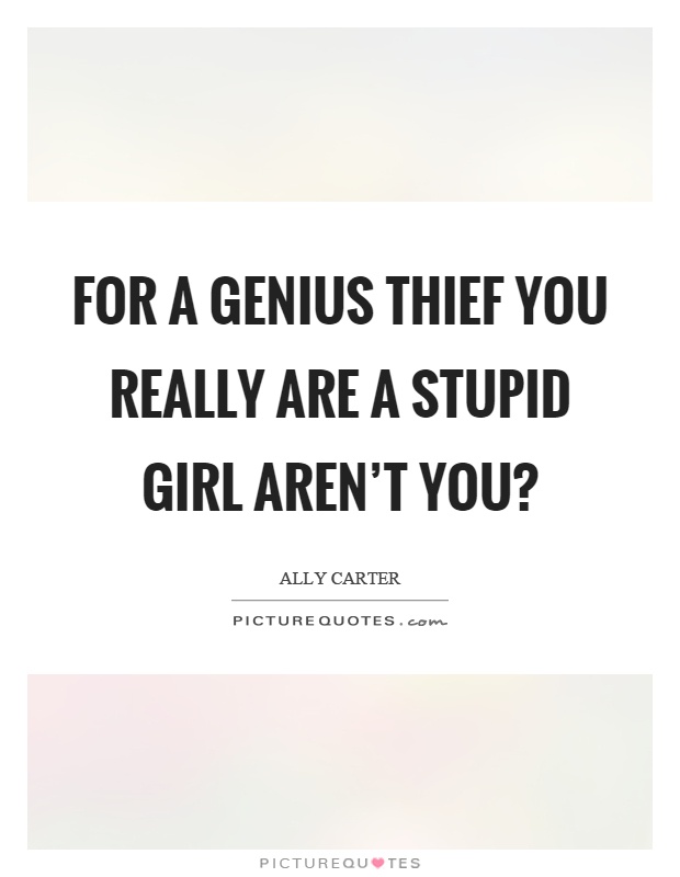 For a genius thief you really are a stupid girl aren’t you? Picture Quote #1