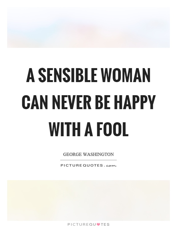 A sensible woman can never be happy with a fool Picture Quote #1