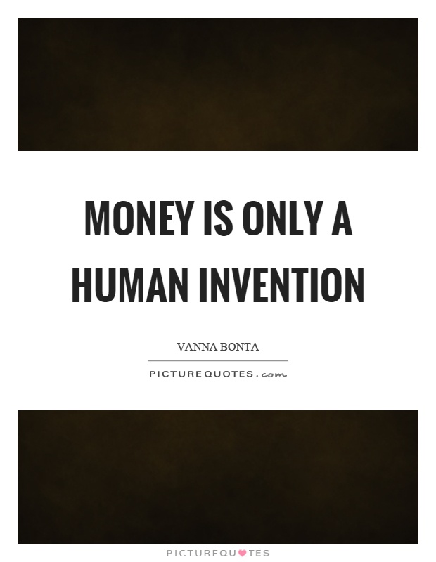 Money is only a human invention Picture Quote #1
