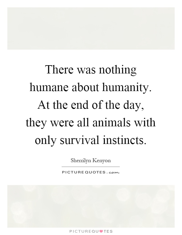 There was nothing humane about humanity. At the end of the day, they were all animals with only survival instincts Picture Quote #1
