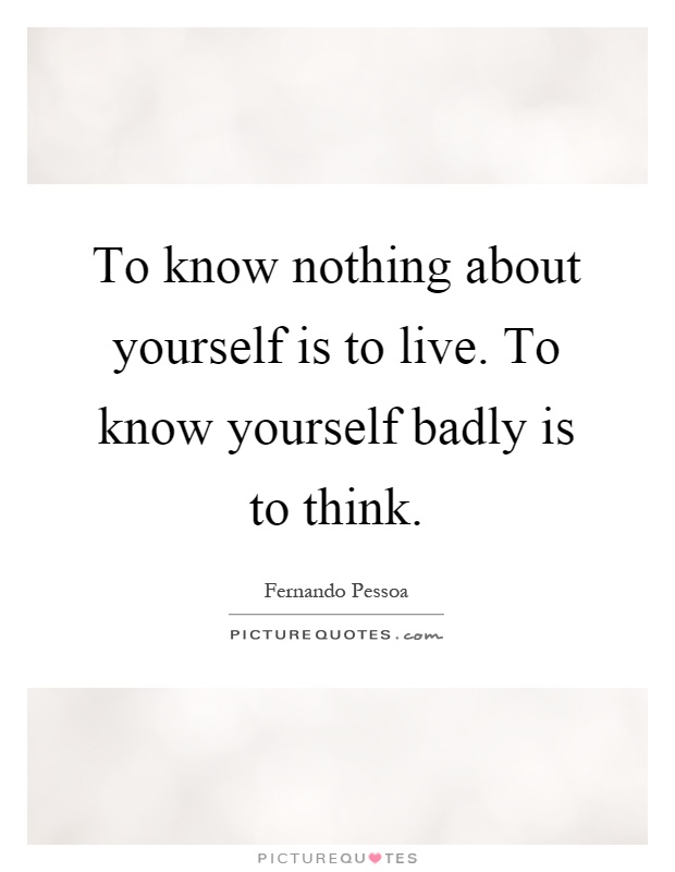 To know nothing about yourself is to live. To know yourself badly is to think Picture Quote #1
