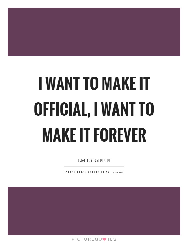 I want to make it official, I want to make it forever Picture Quote #1