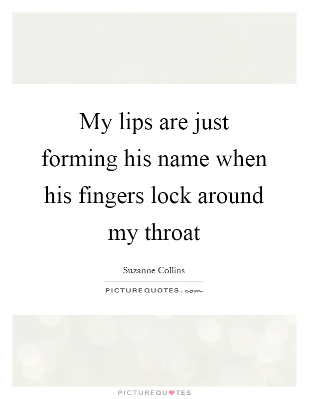 My lips are just forming his name when his fingers lock around my throat Picture Quote #1