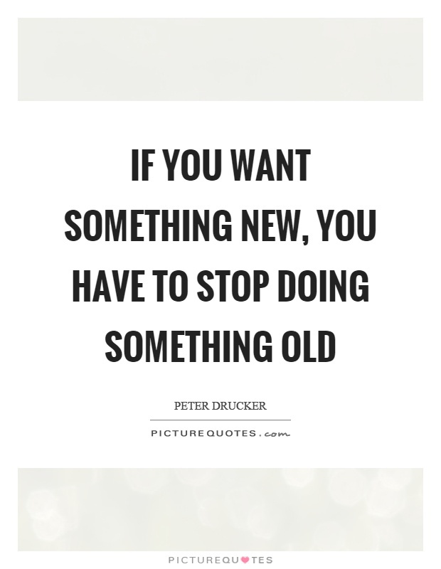 If you want something new, you have to stop doing something old Picture Quote #1