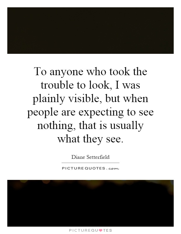 To anyone who took the trouble to look, I was plainly visible, but when people are expecting to see nothing, that is usually what they see Picture Quote #1