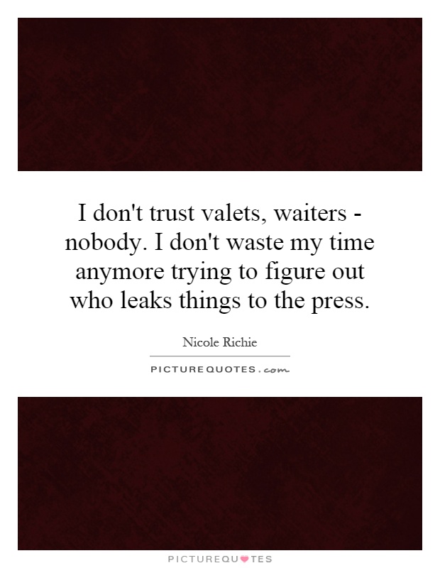 I don't trust valets, waiters - nobody. I don't waste my time anymore trying to figure out who leaks things to the press Picture Quote #1