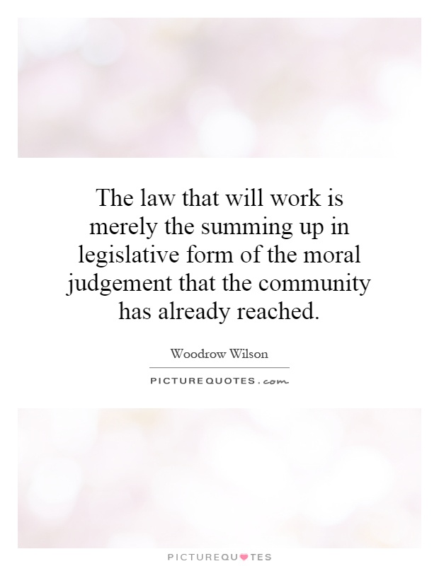 The law that will work is merely the summing up in legislative form of the moral judgement that the community has already reached Picture Quote #1