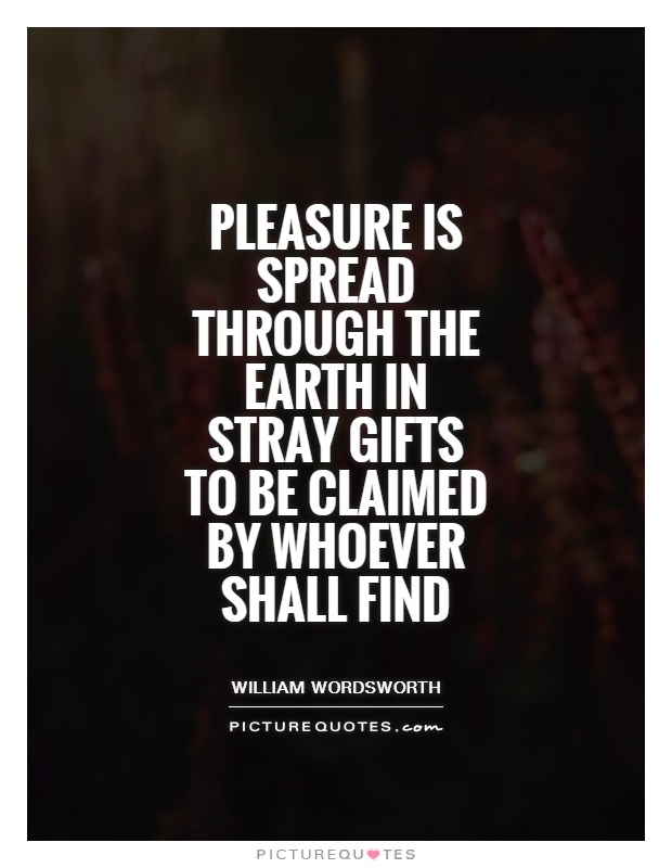 Pleasure is spread through the Earth In stray gifts to be claimed by whoever shall find Picture Quote #1