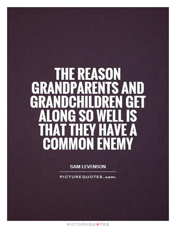 The reason grandparents and grandchildren get along so well is that they have a common enemy Picture Quote #1