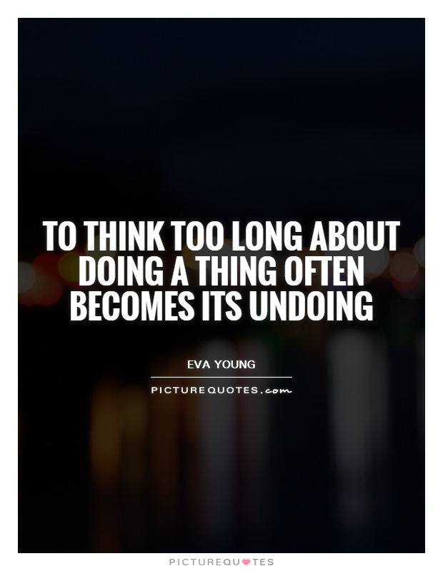 To think too long about doing a thing often becomes its undoing Picture Quote #1