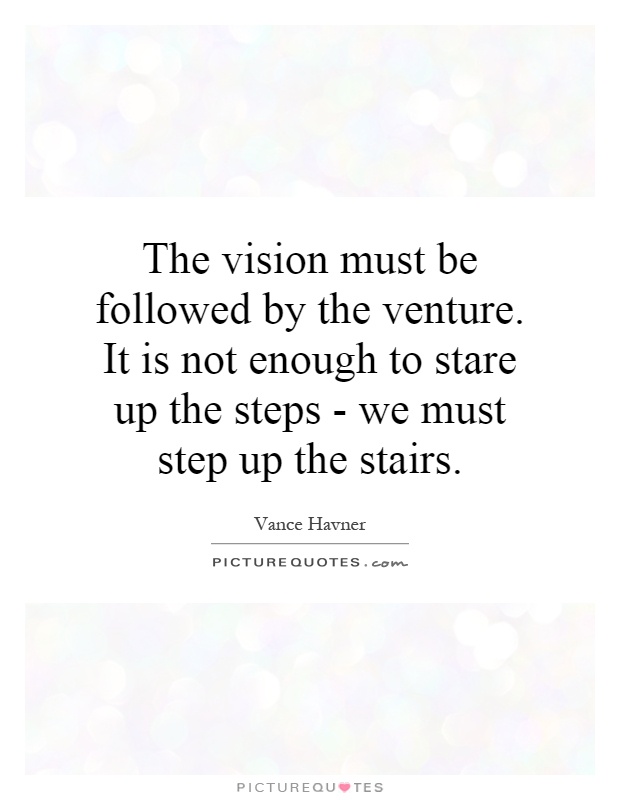 The vision must be followed by the venture. It is not enough to stare up the steps - we must step up the stairs Picture Quote #1