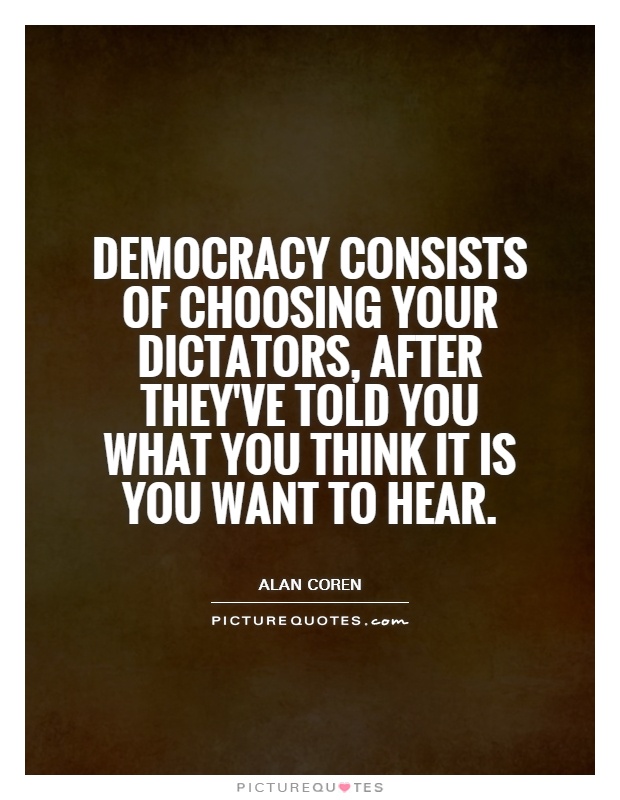 Democracy consists of choosing your dictators, after they've told you what you think it is you want to hear Picture Quote #1