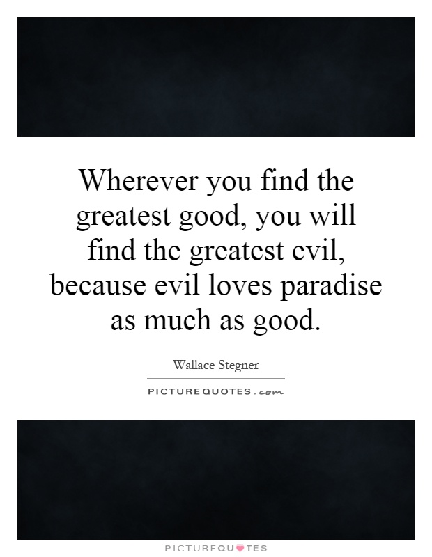 Wherever you find the greatest good, you will find the greatest evil, because evil loves paradise as much as good Picture Quote #1