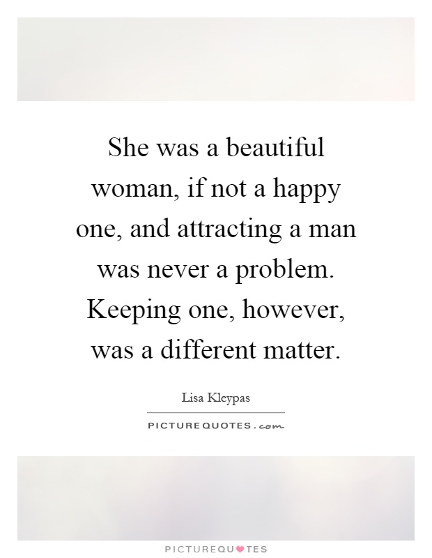 She was a beautiful woman, if not a happy one, and attracting a man was never a problem. Keeping one, however, was a different matter Picture Quote #1