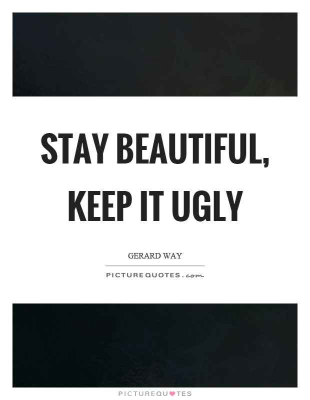 Stay beautiful, keep it ugly Picture Quote #1