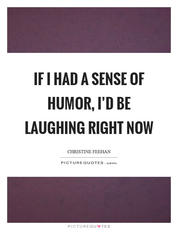 If I had a sense of humor, I’d be laughing right now Picture Quote #1