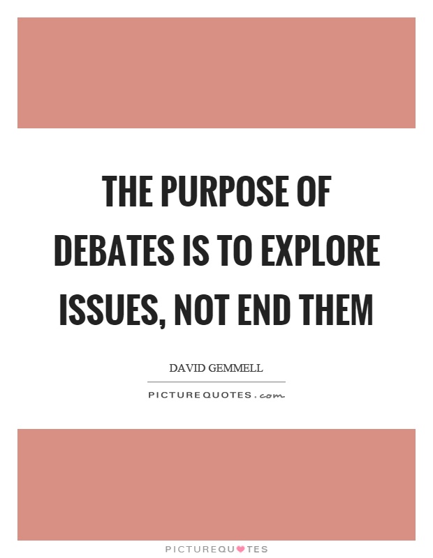 The purpose of debates is to explore issues, not end them Picture Quote #1