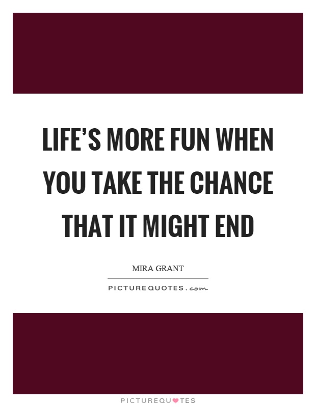 Life’s more fun when you take the chance that it might end Picture Quote #1