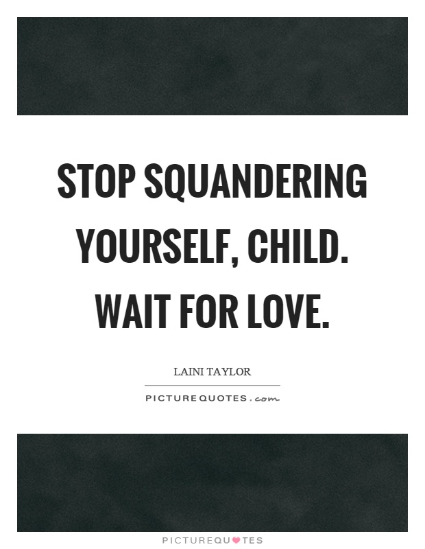 Stop squandering yourself, child. Wait for love Picture Quote #1